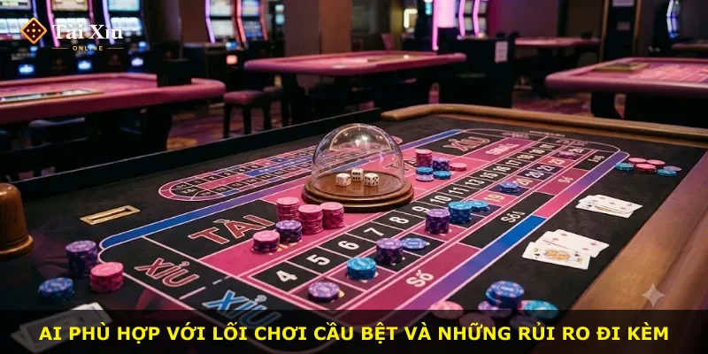 Ai phù hợp với lối chơi cầu bệt và những rủi ro đi kèm