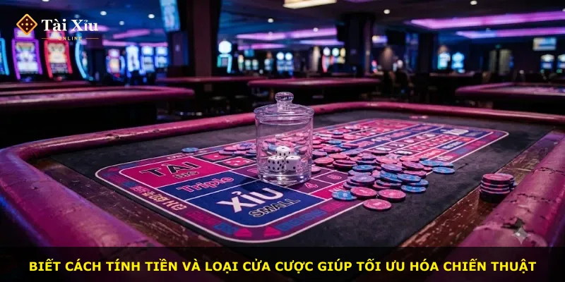 Biết cách tính tiền và loại cửa cược giúp tối ưu hóa chiến thuật