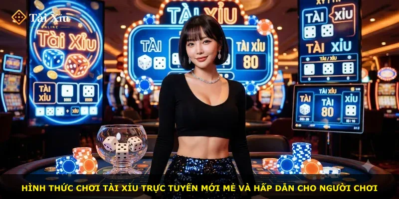 Hình thức chơi tài xỉu trực tuyến mới mẻ và hấp dẫn cho người chơi