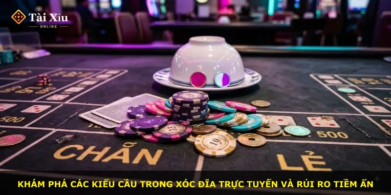 Khám phá các kiểu cầu trong xóc đĩa trực tuyến và rủi ro tiềm ẩn