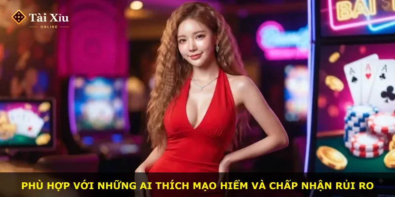 Phù hợp với những ai thích mạo hiểm và chấp nhận rủi ro