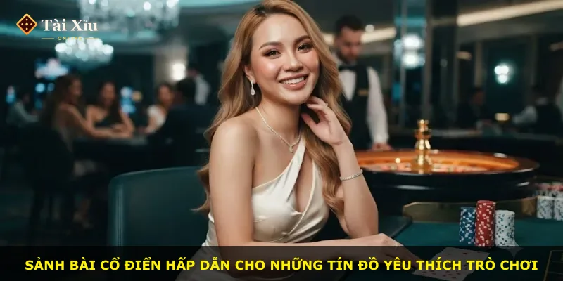 Sảnh bài cổ điển hấp dẫn cho những tín đồ yêu thích trò chơi