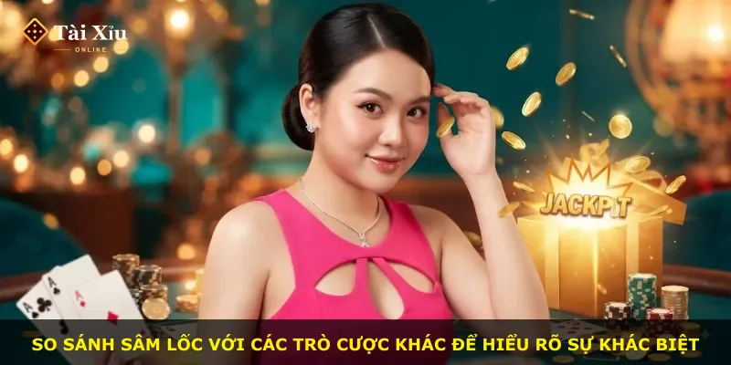 So sánh Sâm lốc với các trò cược khác để hiểu rõ sự khác biệt