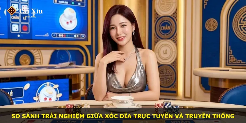 So sánh trải nghiệm giữa xóc đĩa trực tuyến và truyền thống