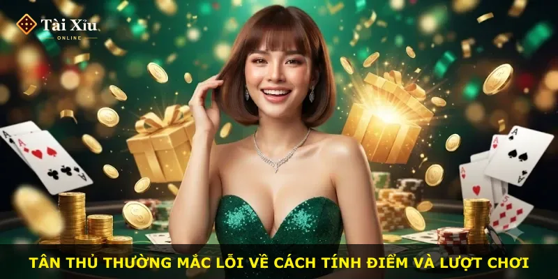 Tân thủ thường mắc lỗi về cách tính điểm và lượt chơi